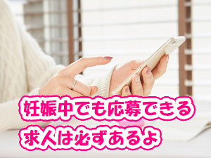 妊娠中でも応募できる求人は必ずあるよ